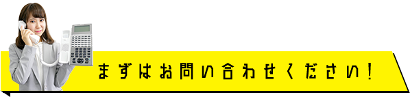 まずはお問い合わせください！